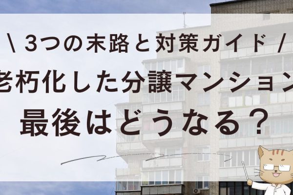 老朽化した分譲マンション最後はどうなる？3つの末路と対策ガイド