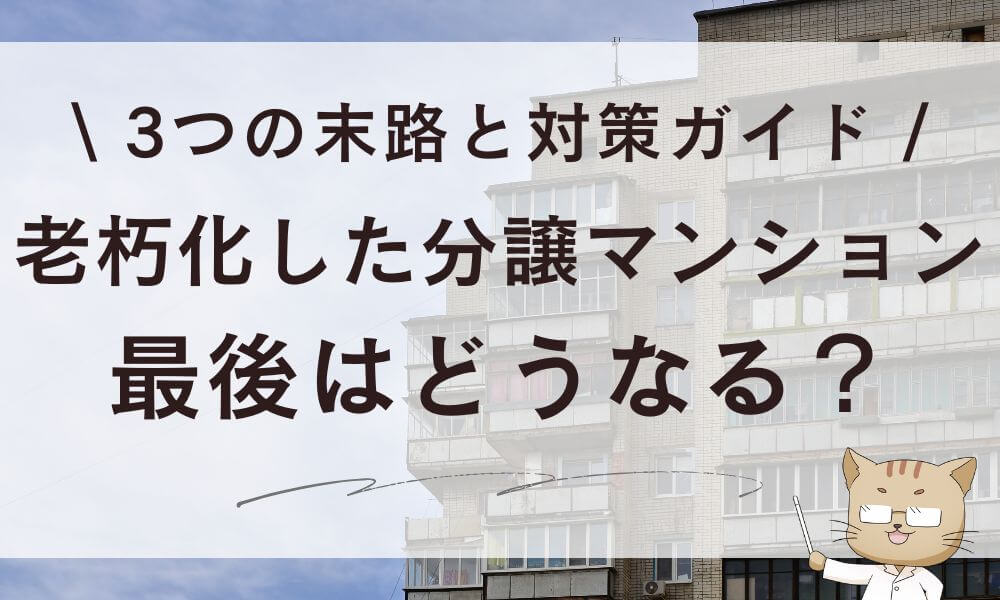 老朽化した分譲マンション最後はどうなる?3つの末路と対策ガイド