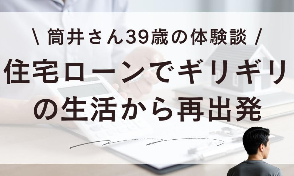 【ブログ】住宅ローンでギリギリの生活…筒井さん再出発の体験談