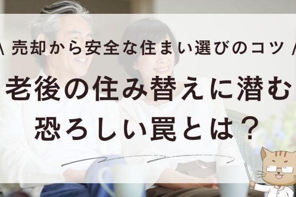 老後の住み替えに潜む恐ろしい罠とは？売却から安全な住まい選びのコツ