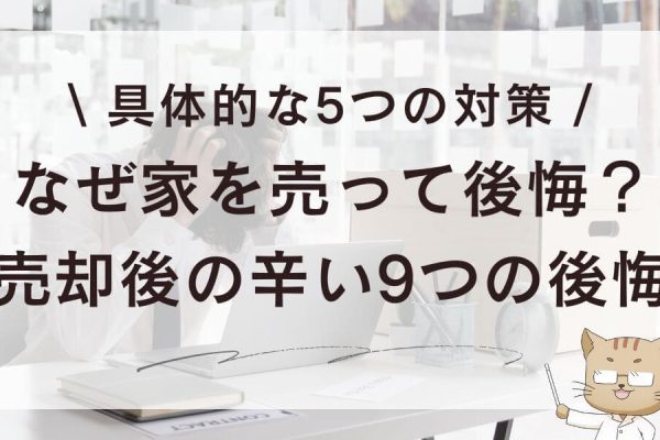 なぜ家を売って後悔？売却後の辛い9つの後悔・5つの対策