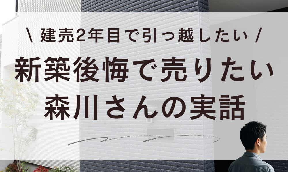 【体験談】新築後悔で売りたい…建売2年目で引っ越したい森川さん実話