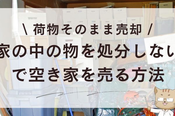 家の中の物を処分しないで空き家を売る方法！荷物そのまま売却