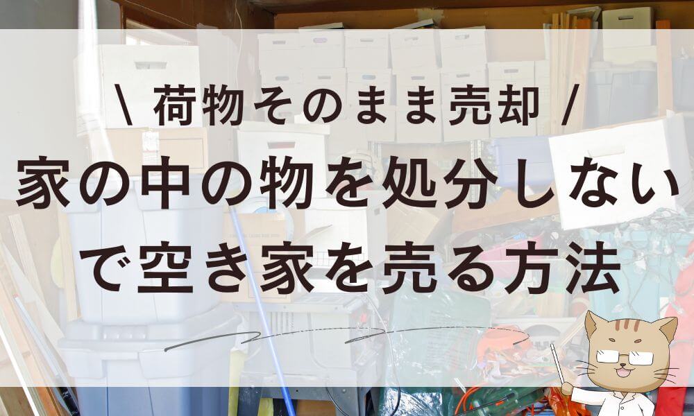 家の中の物を処分しないで空き家を売る方法!荷物そのまま売却