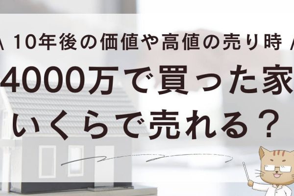 4000万で買った家いくらで売れる？10年後の価値や高値の売り時