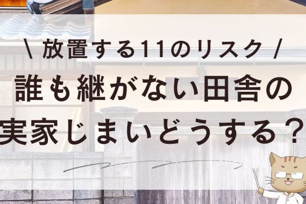 誰も継がない田舎の実家じまいどうする？放置する11のリスク