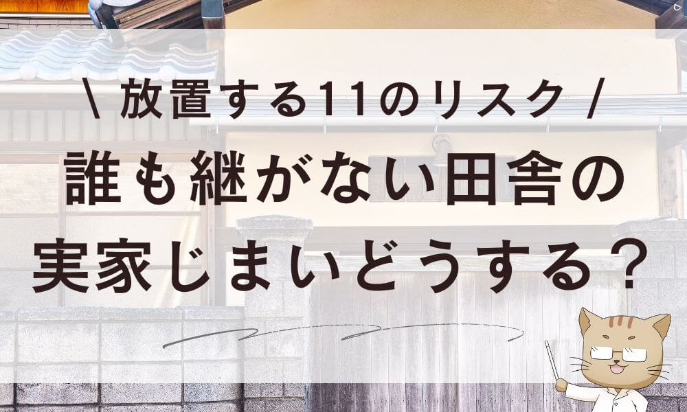 誰も継がない田舎の実家じまいどうする?放置する11のリスク