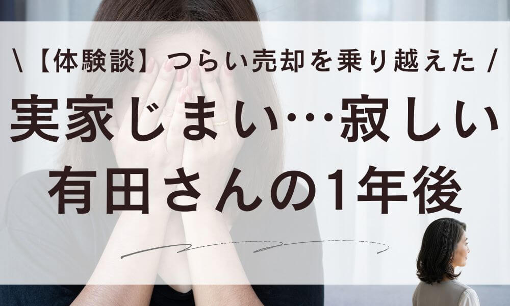 【体験談】実家じまい寂しい…つらい売却を乗り越えた有田さんの1年後