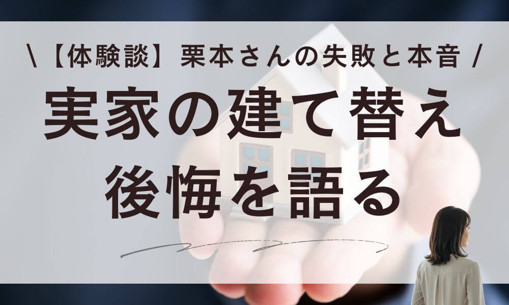 【体験談】実家の建て替えで後悔。栗本さん52歳が語る失敗と本音