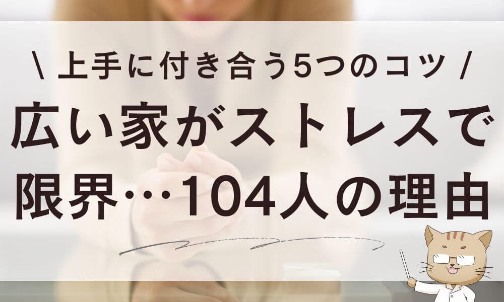 広い家がストレスで限界…104人の理由と上手に付き合うコツ