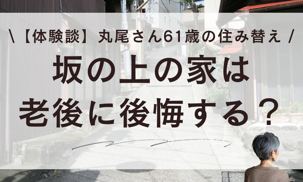 【体験談】坂の上の家は老後に後悔する?丸尾さん61歳の住み替え決断