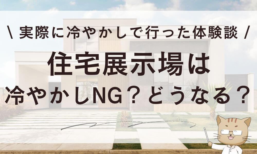 住宅展示場は冷やかしNG?どうなる?実際に冷やかしで行った体験談