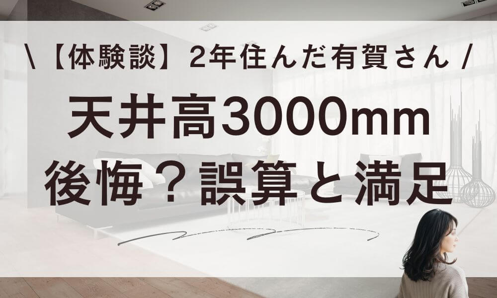 【体験談】天井高3000mmは後悔？2年住んだ有賀さんの誤算と満足