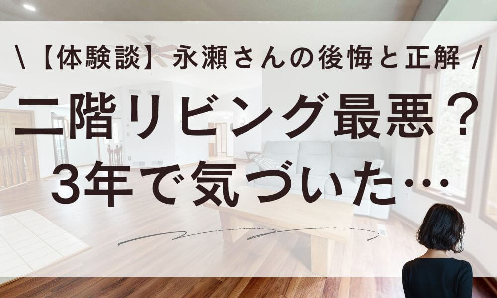 【体験談】二階リビングは最悪?永瀬さんの3年で気づいた後悔と正解