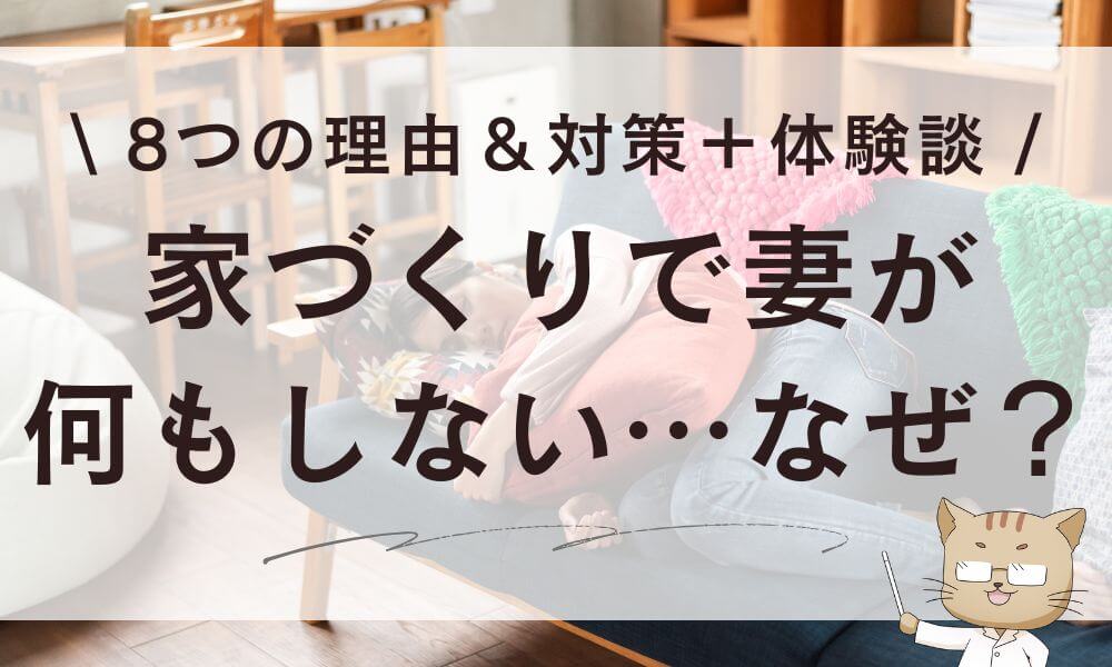 家づくりで妻が何もしない…8つの理由&対策+体験談まとめ