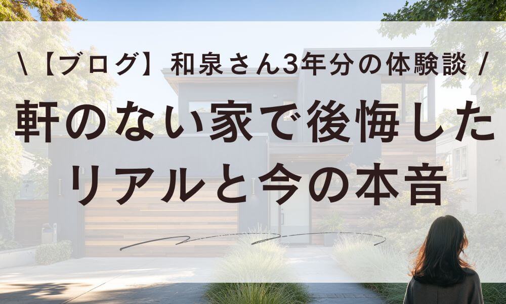 【ブログ】軒のない家で後悔した和泉さんが3年分のリアルと今の本音
