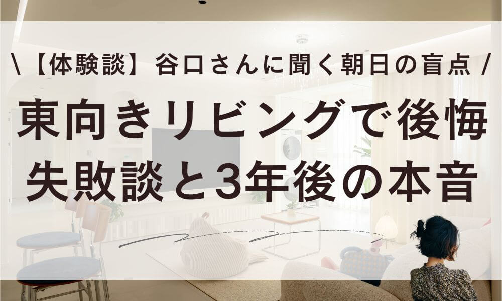 【体験談】東向きリビングで後悔…谷口さんの失敗談と3年後の本音