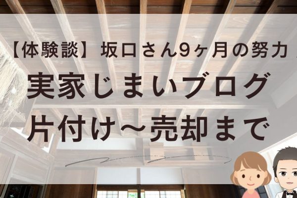 【体験談】実家じまいブログ！片付け～売却まで坂口さん9ヶ月の努力