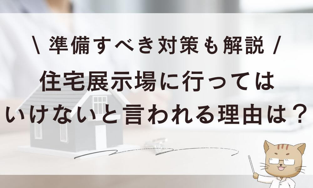 住宅展示場に行ってはいけないと言われる5つの理由と準備すべき対策