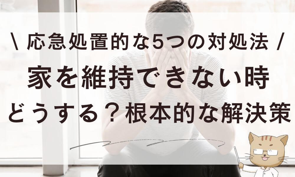 家を維持できない時どうする?5つの対処法&根本的な解決策