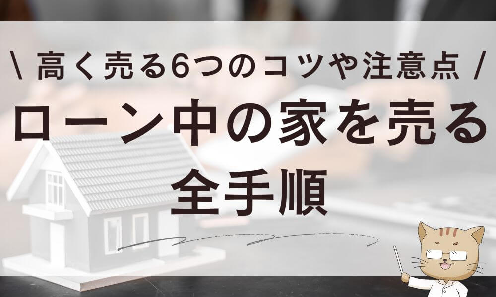 ローン中の家を売る全手順!高く売る6つのコツや注意点も解説
