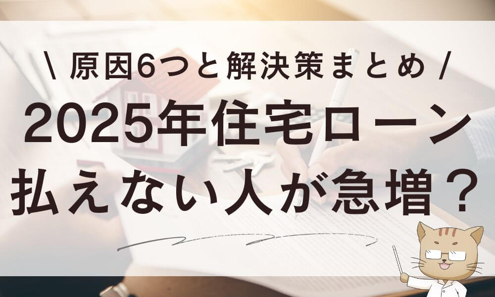2025年住宅ローン払えない人が急増?原因6つと解決策まとめ