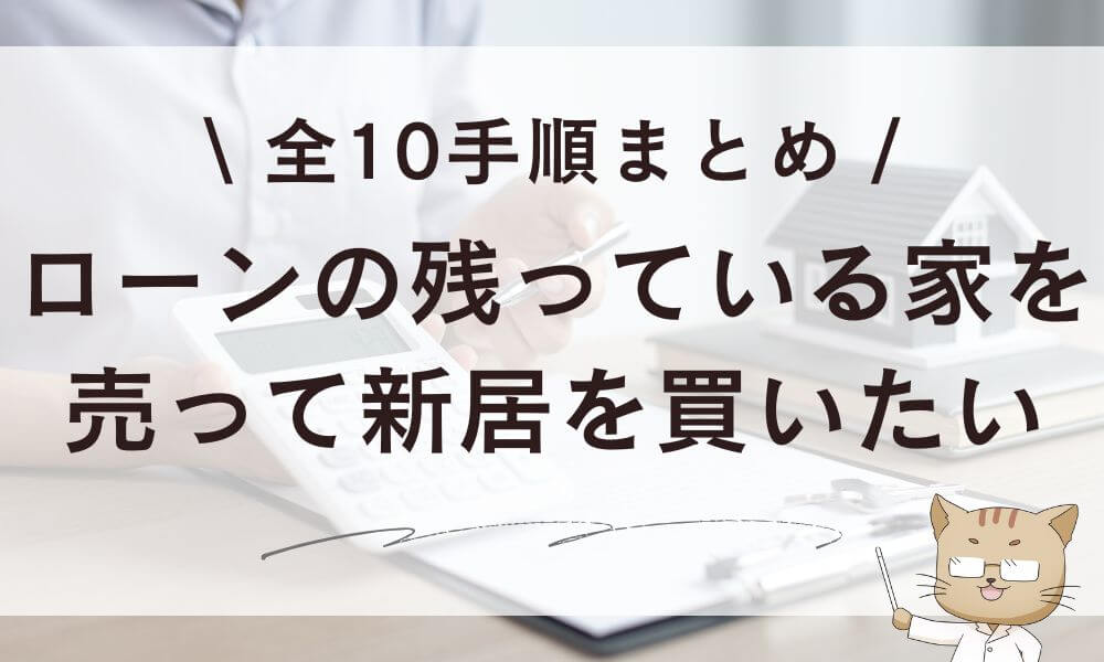 ローンの残っている家を売って新居を買いたい!全10手順まとめ