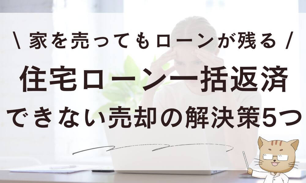 住宅ローン一括返済できない売却!家を売ってもローンが残る解決策5つ