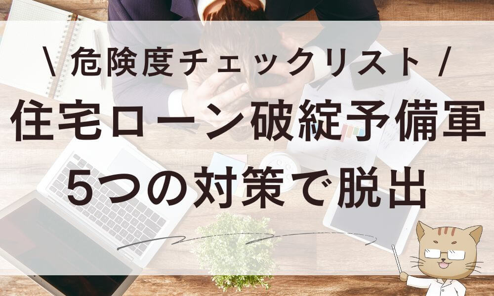 住宅ローン破綻予備軍の危険度チェックリスト!5つの対策で脱出