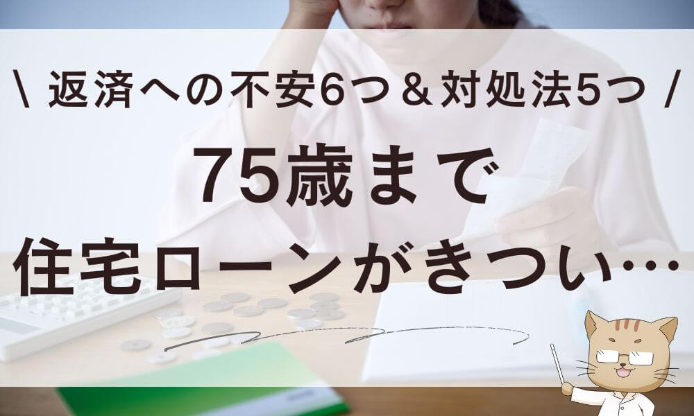 75歳まで住宅ローンがきつい…返済への不安6つ&対処法5つ