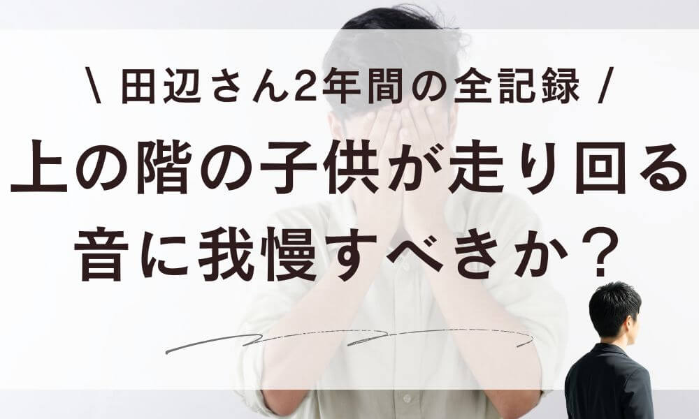 【体験談】上の階の子供が走り回る音は我慢すべきか？2年間の全記録