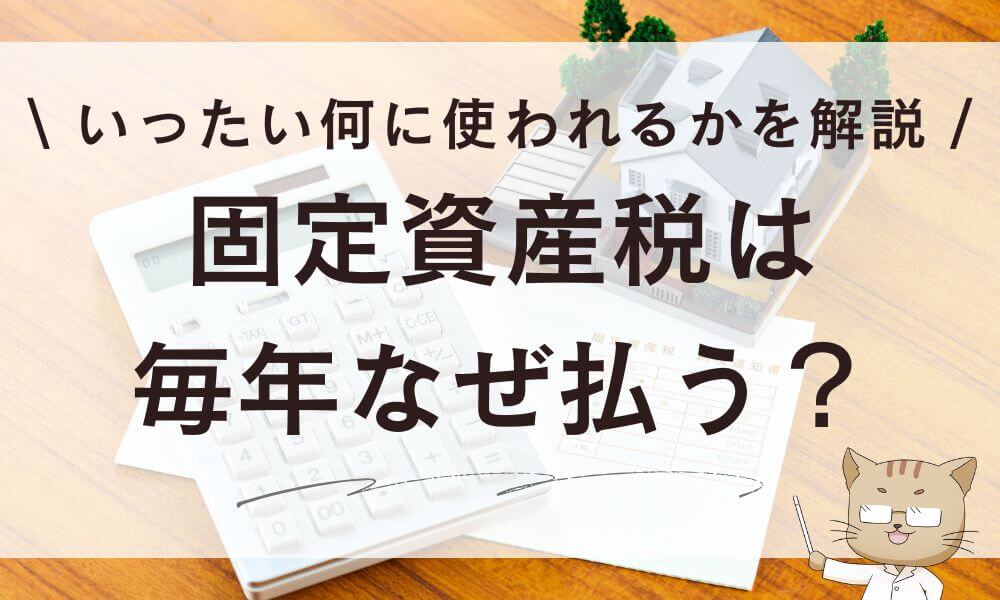 固定資産税は毎年なぜ払う?いったい何に使われるかを解説