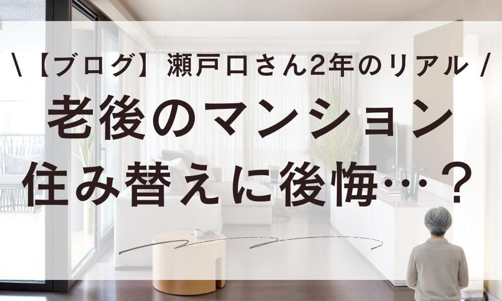 【ブログ】老後のマンションに後悔…？瀬戸口さん住み替え2年のリアル