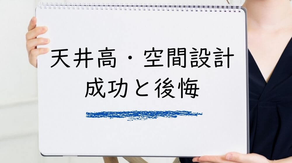 天井高・空間設計の成功と後悔