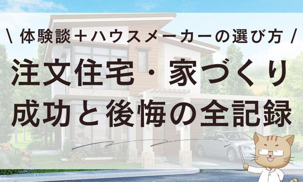 注文住宅・家づくりの成功と後悔の全記録！体験談から学ぶハウスメーカーの選び方