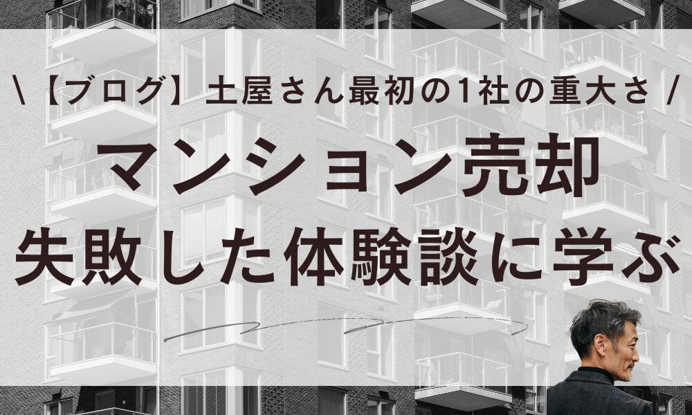 【ブログ】マンション売却で失敗した土屋さんに学ぶ！最初の1社の重大さ