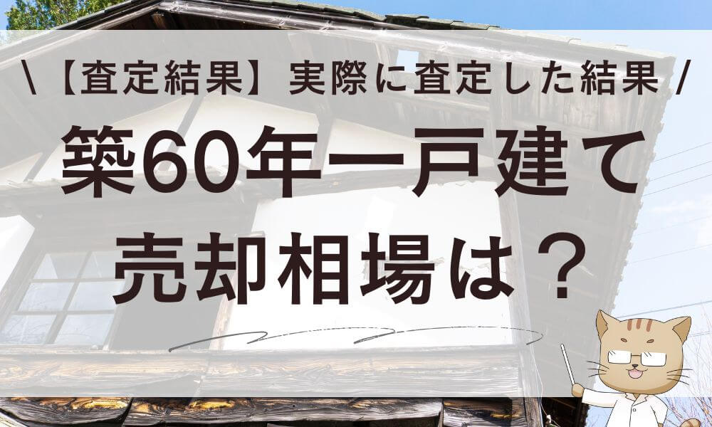 【査定結果】築60年一戸建ての売却相場は？実際に査定した結果
