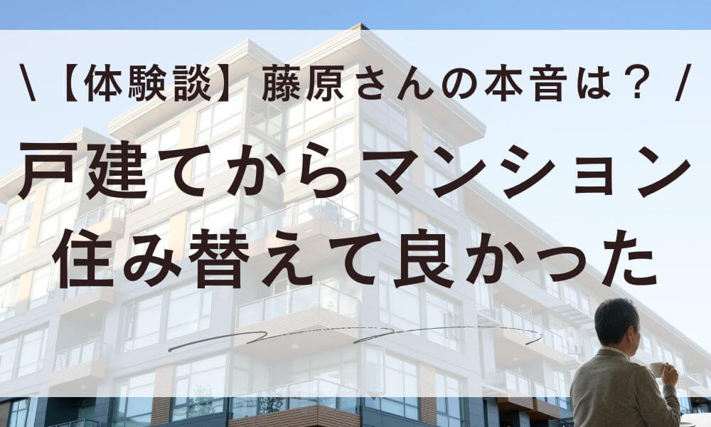 【体験談】戸建てからマンションに住み替えて良かった！藤原さんの本音