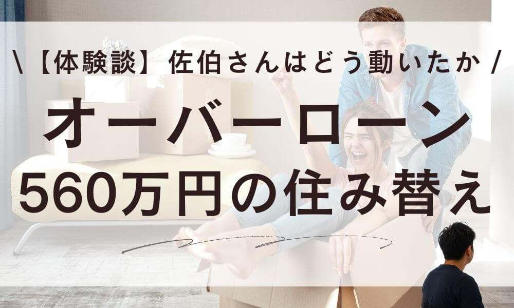 【体験談】オーバーローン560万円の住み替えブログ！佐伯さんはどう動いたか