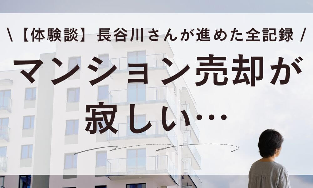 【体験談】マンション売却が寂しい…長谷川さんが後悔せず進めた全記録