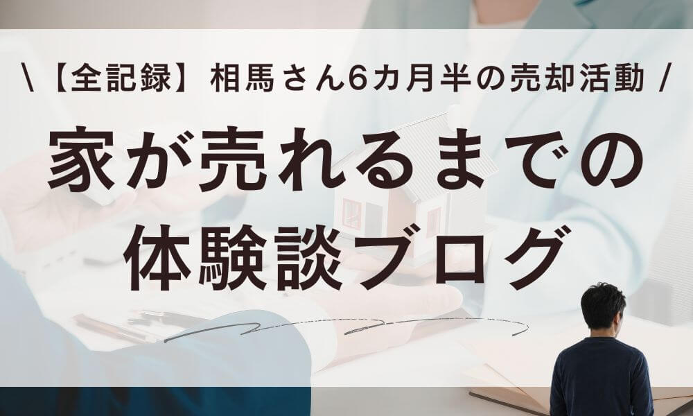 【ブログ】家が売れるまでの体験談！相馬さん6カ月半の売却全記録